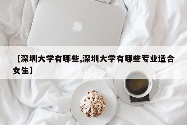 【深圳大学有哪些,深圳大学有哪些专业适合女生】