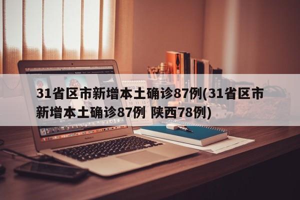 31省区市新增本土确诊87例(31省区市新增本土确诊87例 陕西78例)