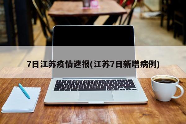 7日江苏疫情速报(江苏7日新增病例)