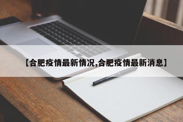 【合肥疫情最新情况,合肥疫情最新消息】