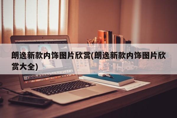 朗逸新款内饰图片欣赏(朗逸新款内饰图片欣赏大全)
