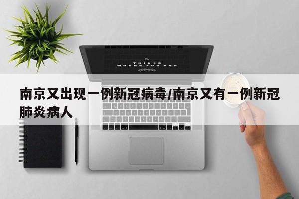 南京又出现一例新冠病毒/南京又有一例新冠肺炎病人