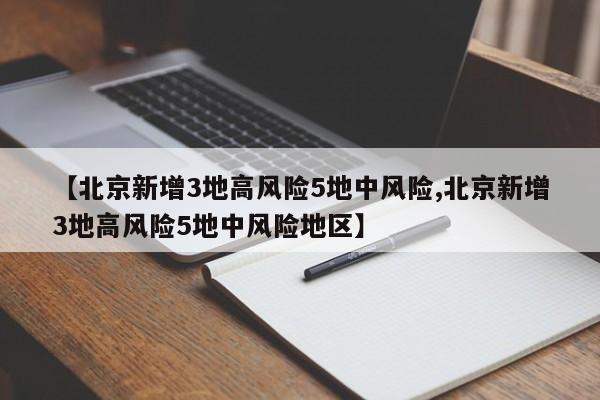 【北京新增3地高风险5地中风险,北京新增3地高风险5地中风险地区】