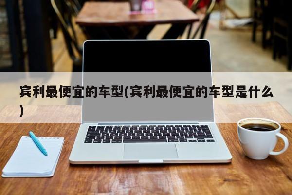 宾利最便宜的车型(宾利最便宜的车型是什么)