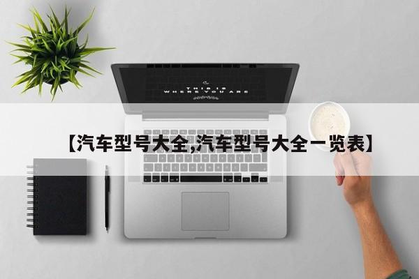 【汽车型号大全,汽车型号大全一览表】