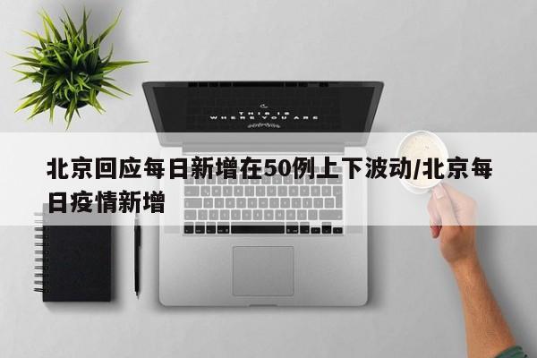 北京回应每日新增在50例上下波动/北京每日疫情新增