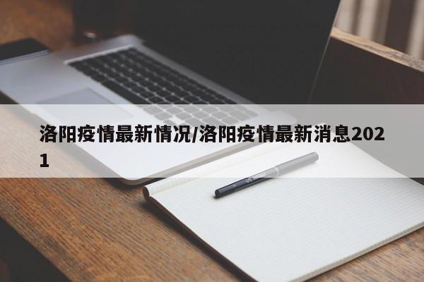 洛阳疫情最新情况/洛阳疫情最新消息2021
