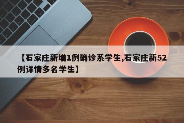 【石家庄新增1例确诊系学生,石家庄新52例详情多名学生】