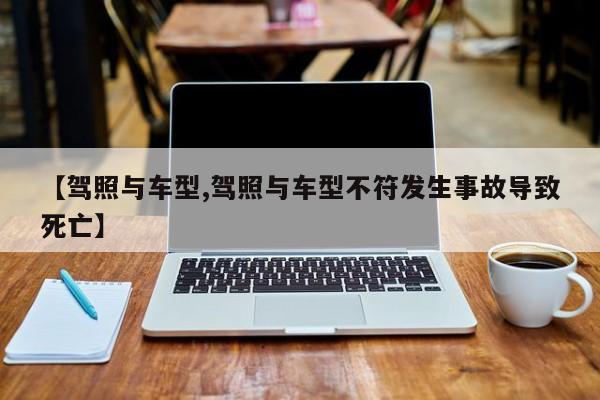 【驾照与车型,驾照与车型不符发生事故导致死亡】
