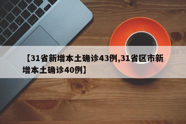 【31省新增本土确诊43例,31省区市新增本土确诊40例】