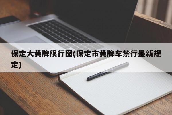 保定大黄牌限行图(保定市黄牌车禁行最新规定)
