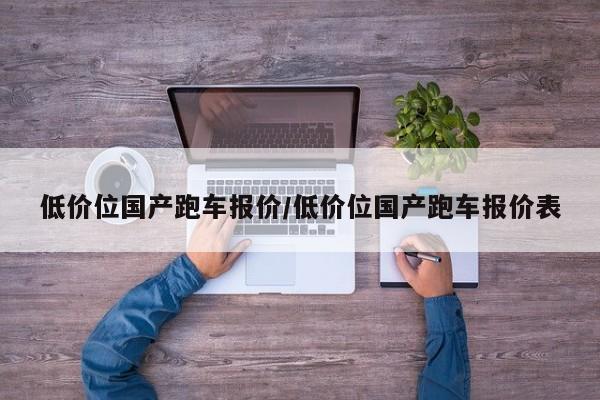 低价位国产跑车报价/低价位国产跑车报价表