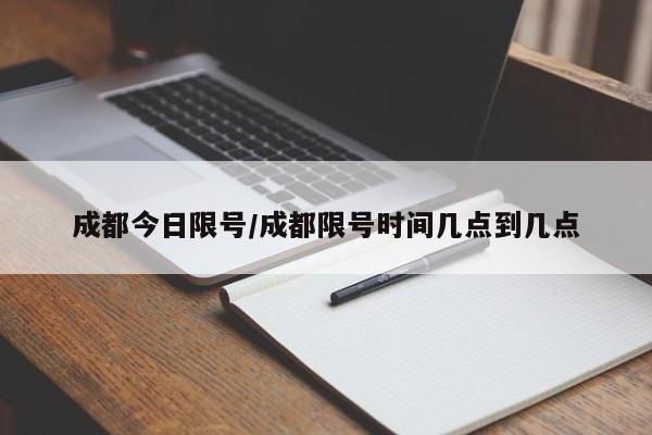 成都今日限号/成都限号时间几点到几点