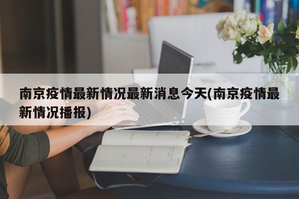 南京疫情最新情况最新消息今天(南京疫情最新情况播报)