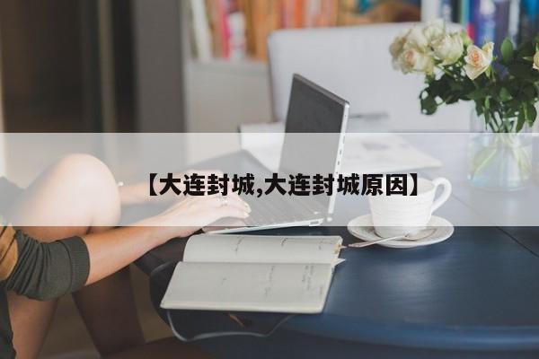 【大连封城,大连封城原因】