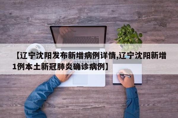 【辽宁沈阳发布新增病例详情,辽宁沈阳新增1例本土新冠肺炎确诊病例】
