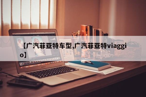 【广汽菲亚特车型,广汽菲亚特viaggio】
