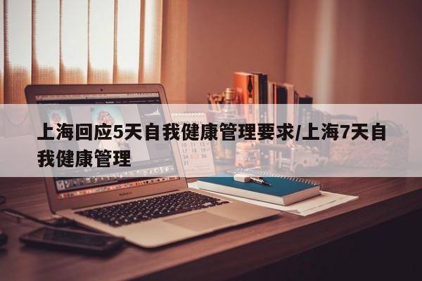 上海回应5天自我健康管理要求/上海7天自我健康管理