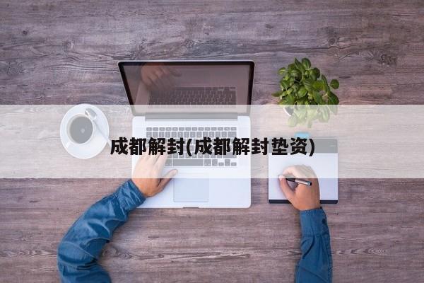 成都解封(成都解封垫资)