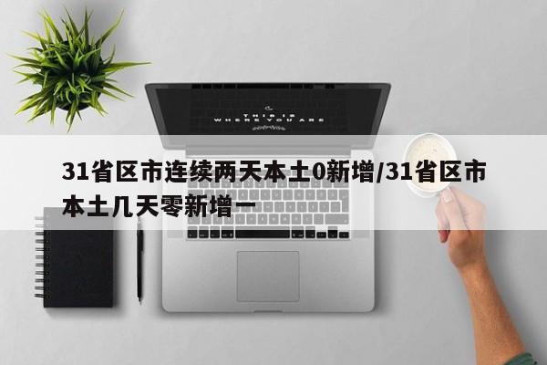 31省区市连续两天本土0新增/31省区市本土几天零新增一