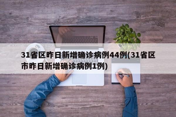 31省区昨日新增确诊病例44例(31省区市昨日新增确诊病例1例)