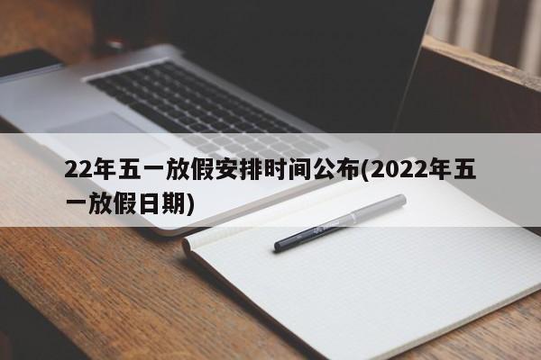 22年五一放假安排时间公布(2022年五一放假日期)
