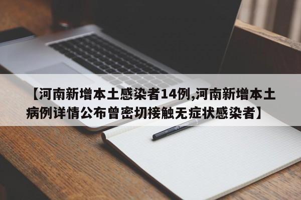 【河南新增本土感染者14例,河南新增本土病例详情公布曾密切接触无症状感染者】