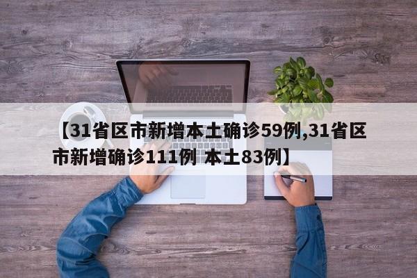 【31省区市新增本土确诊59例,31省区市新增确诊111例 本土83例】