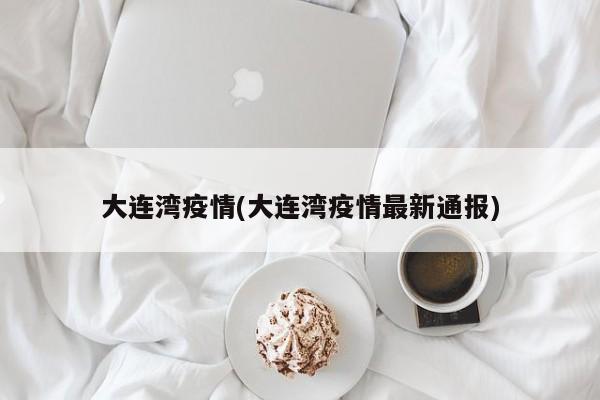 大连湾疫情(大连湾疫情最新通报)