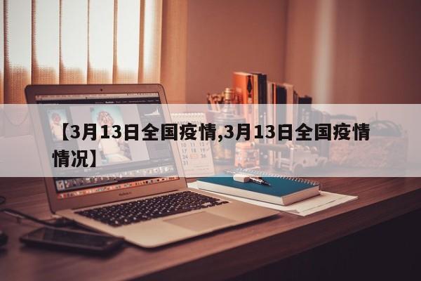 【3月13日全国疫情,3月13日全国疫情情况】