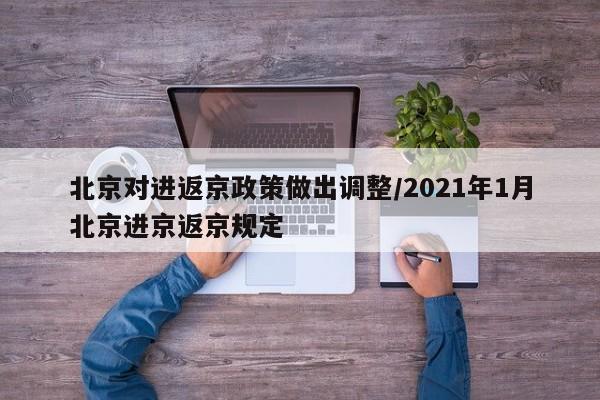 北京对进返京政策做出调整/2021年1月北京进京返京规定