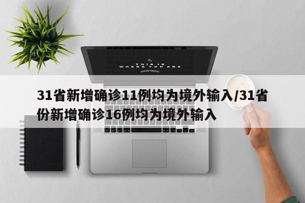 31省新增确诊11例均为境外输入/31省份新增确诊16例均为境外输入