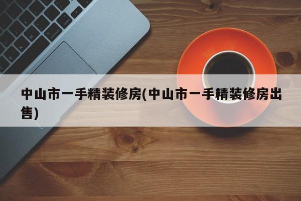 中山市一手精装修房(中山市一手精装修房出售)