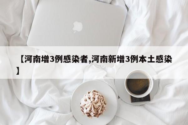 【河南增3例感染者,河南新增3例本土感染】