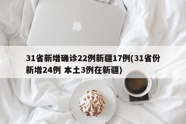 31省新增确诊22例新疆17例(31省份新增24例 本土3例在新疆)