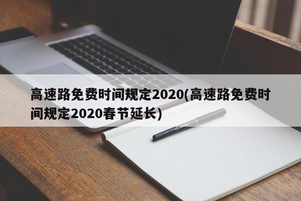 高速路免费时间规定2020(高速路免费时间规定2020春节延长)