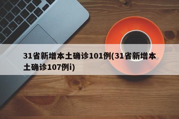 31省新增本土确诊101例(31省新增本土确诊107例i)