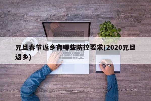 元旦春节返乡有哪些防控要求(2020元旦返乡)