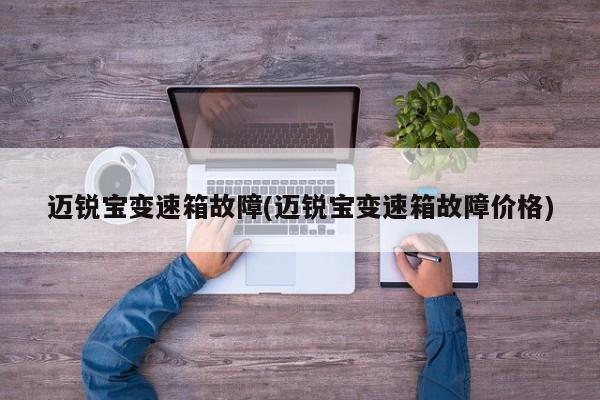 迈锐宝变速箱故障(迈锐宝变速箱故障价格)