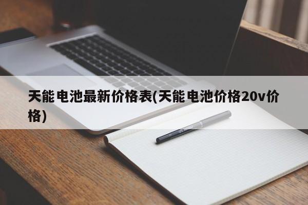 天能电池最新价格表(天能电池价格20v价格)