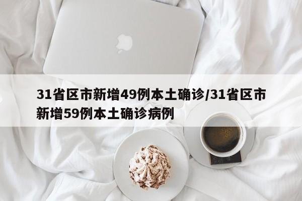 31省区市新增49例本土确诊/31省区市新增59例本土确诊病例