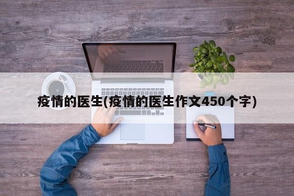 疫情的医生(疫情的医生作文450个字)