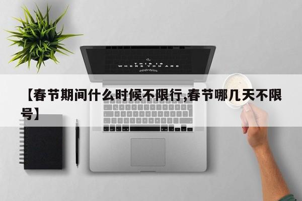 【春节期间什么时候不限行,春节哪几天不限号】