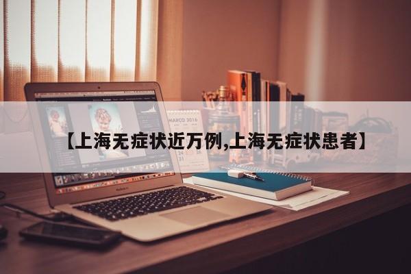 【上海无症状近万例,上海无症状患者】