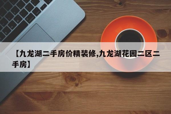 【九龙湖二手房价精装修,九龙湖花园二区二手房】