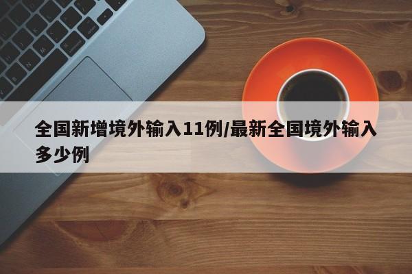 全国新增境外输入11例/最新全国境外输入多少例