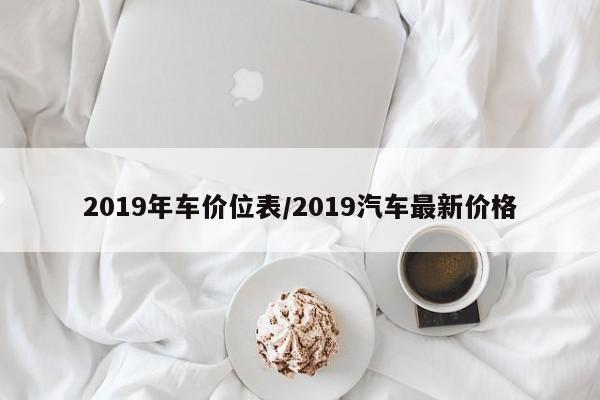 2019年车价位表/2019汽车最新价格