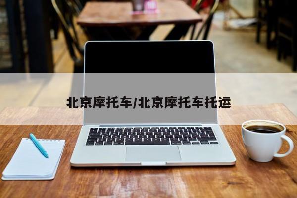 北京摩托车/北京摩托车托运