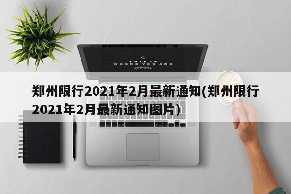 郑州限行2021年2月最新通知(郑州限行2021年2月最新通知图片)