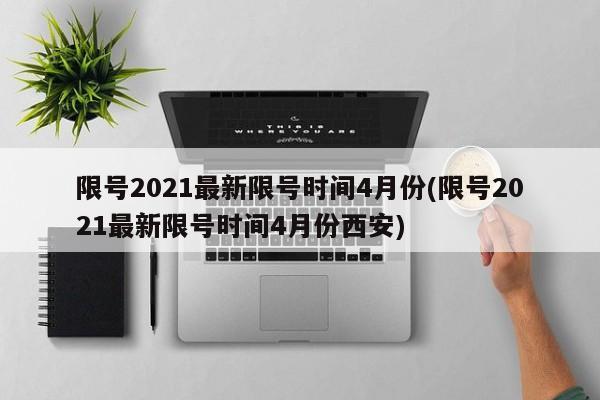 限号2021最新限号时间4月份(限号2021最新限号时间4月份西安)